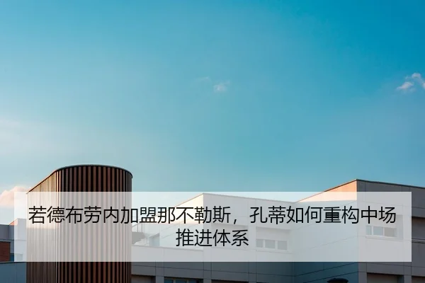 若德布劳内加盟那不勒斯，孔蒂如何重构中场推进体系（jiuyouhui）