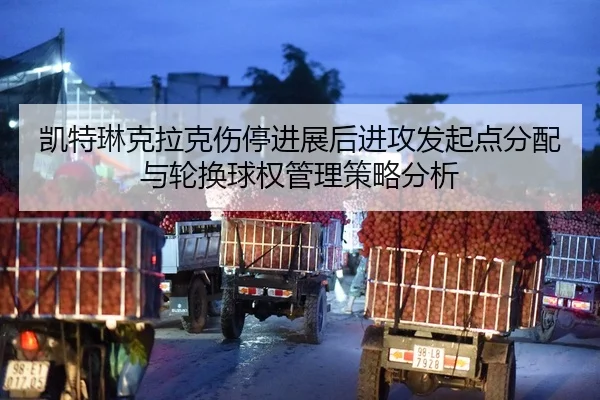 凯特琳克拉克伤停进展后进攻发起点分配与轮换球权管理策略分析 | jiuyouhui