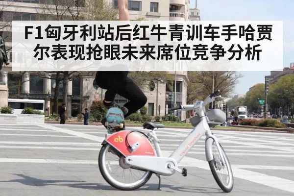 F1匈牙利站后红牛青训车手哈贾尔表现抢眼未来席位竞争分析 | jiuyouhui