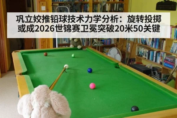 巩立姣推铅球技术力学分析：旋转投掷或成2026世锦赛卫冕突破20米50关键 | jiuyouhui