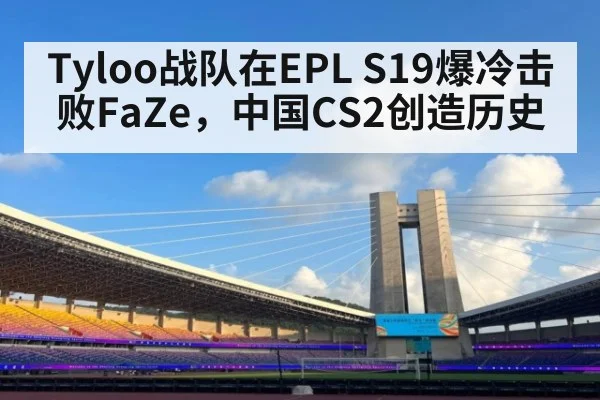 Tyloo战队在EPL S19爆冷击败FaZe，中国CS2创造历史 | jiuyouhui