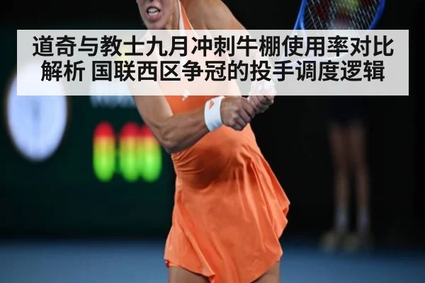 道奇与教士九月冲刺牛棚使用率对比解析 国联西区争冠的投手调度逻辑 - j9 game