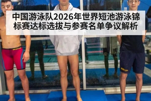 中国游泳队2026年世界短池游泳锦标赛达标选拔与参赛名单争议解析 - j9 game