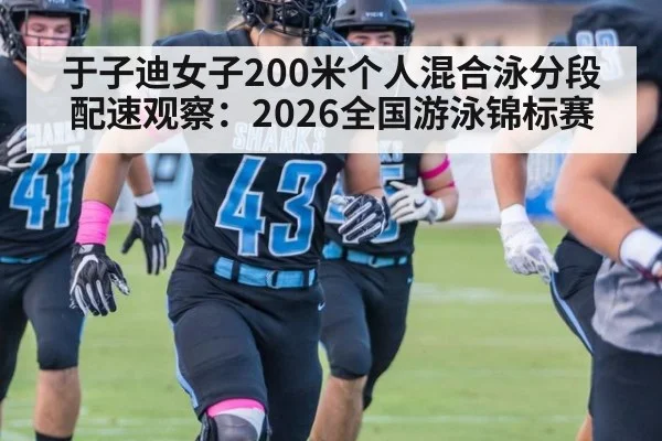 于子迪女子200米个人混合泳分段配速观察:2026全国游泳锦标赛