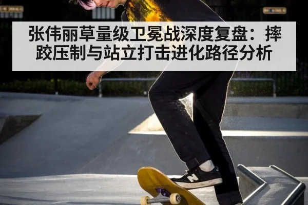 张伟丽草量级卫冕战深度复盘：摔跤压制与站立打击进化路径分析