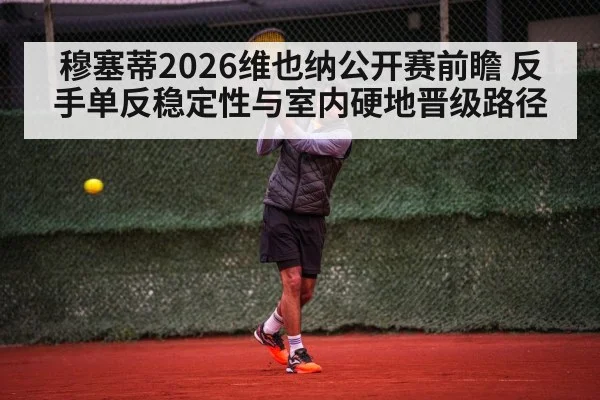 穆塞蒂2026维也纳公开赛前瞻 反手单反稳定性与室内硬地晋级路径